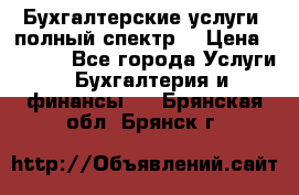Бухгалтерские услуги- полный спектр. › Цена ­ 2 500 - Все города Услуги » Бухгалтерия и финансы   . Брянская обл.,Брянск г.